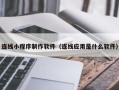 龙口连线小程序制作软件（连线应用是什么软件）