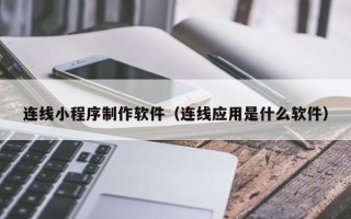龙口连线小程序制作软件（连线应用是什么软件）