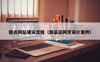 龙口甜点网站建设流程（甜品店网页设计案例）