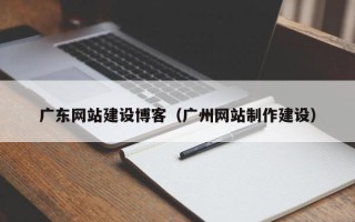 龙口广东网站建设博客（广州网站制作建设）