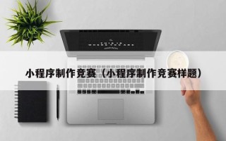 龙口小程序制作竞赛（小程序制作竞赛样题）