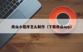 龙口房山小程序怎么制作（下载房山app）
