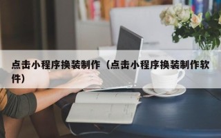 龙口点击小程序换装制作（点击小程序换装制作软件）