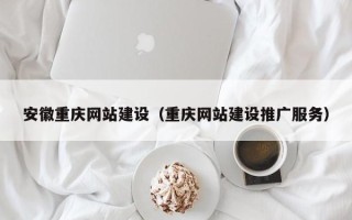 龙口安徽重庆网站建设（重庆网站建设推广服务）