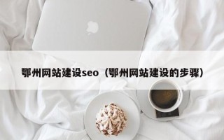 龙口鄂州网站建设seo（鄂州网站建设的步骤）