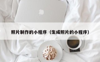 龙口照片制作的小程序（生成照片的小程序）