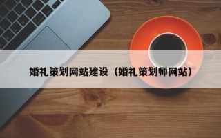 龙口婚礼策划网站建设（婚礼策划师网站）